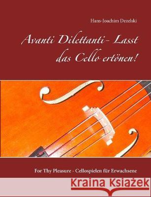 Avanti Dilettanti- Lasst das Cello ertönen!: For Thy Pleasure - Cellospielen für Erwachsene Hans-Joachim Dezelski 9783749471485 Books on Demand