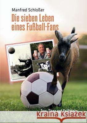 Die sieben Leben eines Fußball-Fans: Tore, Tipps und Geißböcke Manfred Schloßer 9783749473687 Books on Demand