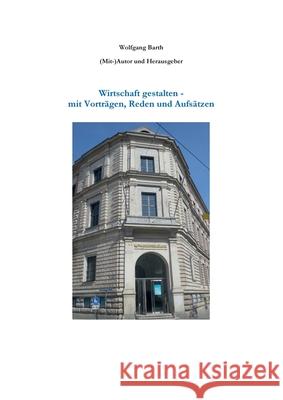 Wirtschaft gestalten - mit Vorträgen, Reden und Aufsätzen Wolfgang Barth 9783749478804