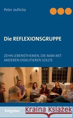 Die Reflexionsgruppe: Zehn Lebensthemen, die man mit anderen diskutieren sollte Jedlicka, Peter 9783749478866