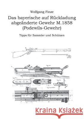 Das bayerische auf Rückladung abgeänderte Gewehr M.1858 (Podewils-Gewehr): Tipps für Sammler und Schützen Finze, Wolfgang 9783749478934