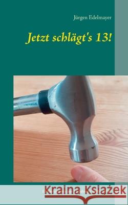 Jetzt schlägt's 13!: 13 Kurzkrimis aus 13 Jahren (2006-2018) Edelmayer, Jürgen 9783749479290