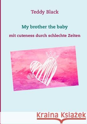 My brother the baby: mit cuteness durch schlechte Zeiten Teddy Black 9783749479757 Books on Demand