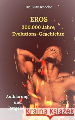 Eros- 300.000 Jahre Evolutions- Geschichte: Aufklärung und Ratgeber Knoche, Lutz 9783749480111