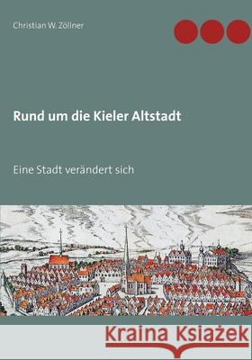 Rund um die Kieler Altstadt: Eine Stadt verändert sich Christian W Zöllner 9783749481408 Books on Demand
