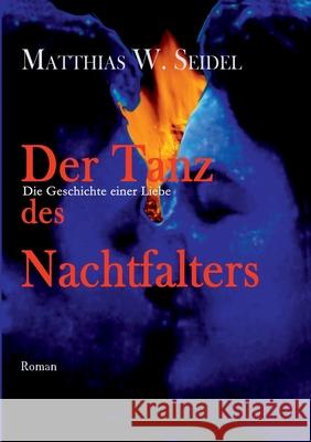 Der Tanz des Nachtfalters: Die Geschichte einer Liebe Seidel, Matthias W. 9783749483419 Books on Demand