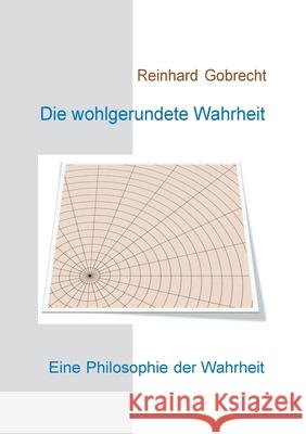 Die wohlgerundete Wahrheit: Eine Philosophie der Wahrheit Gobrecht, Reinhard 9783749484904
