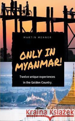 Only in Myanmar!: Twelve unique experiences in the Golden Country. Mehner, Martin 9783749485352