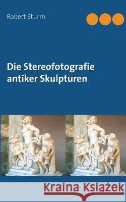 Die Stereofotografie antiker Skulpturen Robert Sturm 9783749485420