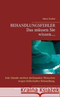 Behandlungsfehler: Jede Stunde sterben dreihundert Menschen wegen fehlerhafter Behandlung. Heinz Duthel 9783749486564 Books on Demand