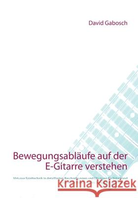 Bewegungsabläufe auf der E-Gitarre verstehen: Virtuose Spieltechnik in detaillierten Beschreibungen und Übungen für linke Hand und rechte Hand - Hohes Gabosch, David 9783749495641 Books on Demand