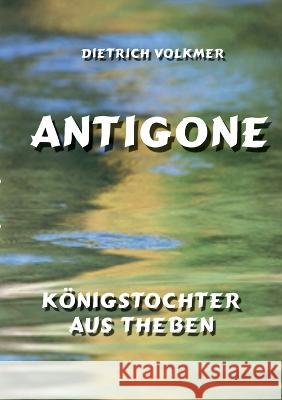 Antigone: Königstochter aus Theben Dietrich Volkmer 9783749496105
