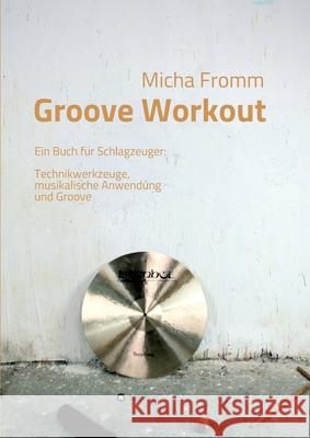 Groove Workout: Ein Buch für Schlagzeuger: Technikwerkzeuge, musikalische Anwendung und Groove Fromm, Micha 9783749706808