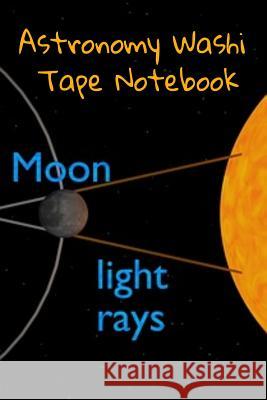 Astronomy Washi Tape Notebook: 120 Pages 6 x 9 Inches: 4 Month Note Pad Paperback Book - Research, Test Prep & Record Notes About Space & Time - 6 by Lichtenstein, Lars 9783749707799 Infinit Science