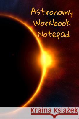 Astronomy Workbook Notepad: Diary, Notebook for 5 Months Record Taking & Organizing Your Thoughts About Space, Time, Planets, Stars & The Universe Lars Lichtenstein 9783749707829 Infinit Science