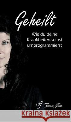 Geheilt: Wie du deine Krankheiten selbst umprogrammierst Tamara Haas 9783749710911