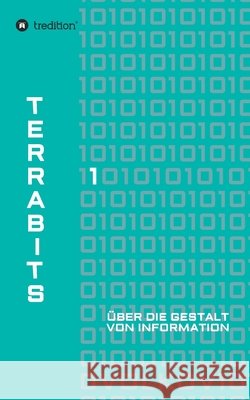 Terrabits: Über die Gestalt von Information. Ein Beitrag zur Informationstheorie. Volkov, Semjon 9783749712755