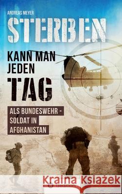 Sterben kann man jeden Tag: Als Bundeswehrsoldat in Afghanistan Meyer, Andreas 9783749713721