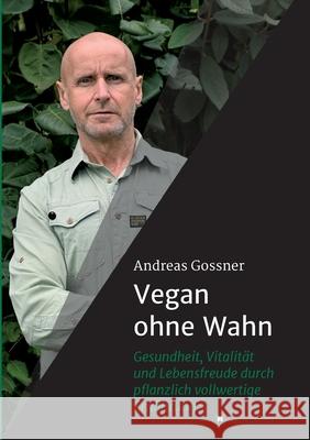 Vegan ohne Wahn: Mehr Gesundheit, Lebensfreude und Vitalität durch pflanzlich vollwertige Ernährung Gossner, Andreas 9783749715459 Tredition Gmbh