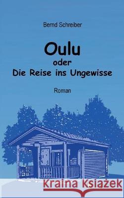 Oulu oder Die Reise ins Ungewisse Bernd Schreiber 9783749717804
