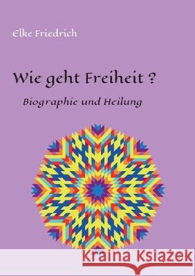 Wie geht Freiheit?: Biografie und Heilung Friedrich, Elke 9783749721481 Tredition Gmbh