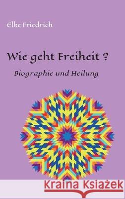 Wie geht Freiheit?: Biografie und Heilung Friedrich, Elke 9783749721498 Tredition Gmbh