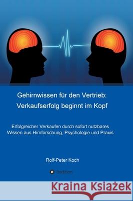 Gehirnwissen für den Vertrieb: Verkaufserfolg beginnt im Kopf: Erfolgreicher Verkaufen durch sofort nutzbares Wissen aus Hirnforschung, Psychologie u Koch, Rolf-Peter 9783749721788