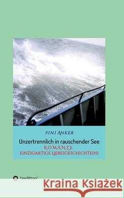 Unzertrennlich in rauschender See: R O M A N Z E Einzigartige Liebesgeschichte(n) Anker, Fini 9783749725724