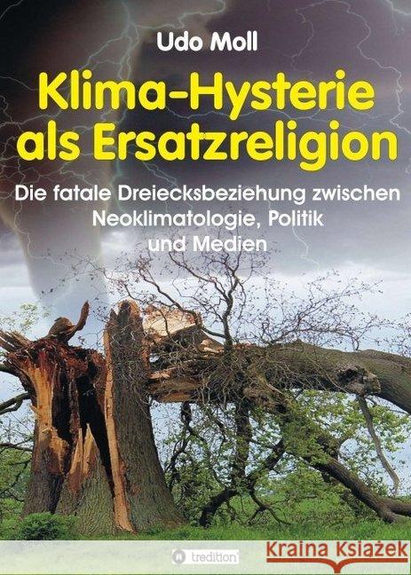 Klima-Hysterie als Ersatzreligion: Die fatale Dreiecksbeziehung zwischen Neoklimatologie, Politik und Medien Moll, Udo 9783749728480