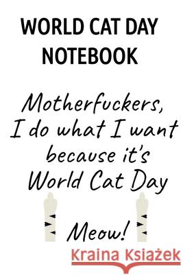 World Cat Day Notebook: Motherfuckers I Do What I Want Because It's World Cat Day Meow! Jennifer Wellington 9783749729265 Infinityou