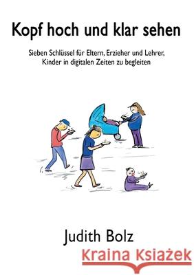 Kopf hoch und klar sehen: Sieben Schlüssel für Eltern, Erzieher und Lehrer, Kinder in digitalen Zeiten zu begleiten Bolz, Judith 9783749731152