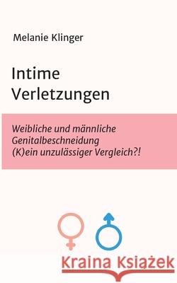 Intime Verletzungen: Weibliche und männliche Genitalbeschneidung (K)ein unzulässiger Vergleich?! Klinger, Melanie 9783749731985