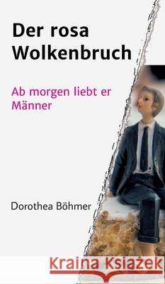 Der rosa Wolkenbruch: Ab morgen liebt er Männer Böhmer, Dorothea 9783749732661 Tredition Gmbh