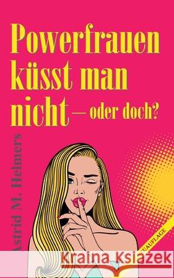 Powerfrauen küsst man nicht: oder doch? Helmers, Astrid M. 9783749739967