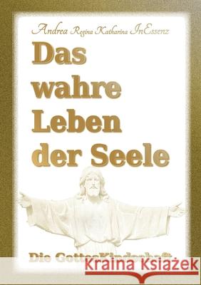 Das wahre Leben der Seele - Die GottesKindschaft Andrea Regina Katharina Inessenz 9783749744718 Tredition Gmbh