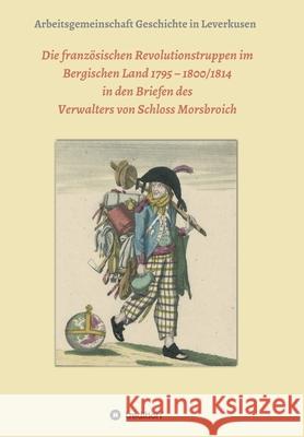 Die französischen Revolutionstruppen im Bergischen Land 1795 - 1800/1814 in den Briefen des Verwalters von Schloss Morsbroich: Quellenpublikationen zu Schäfer, Rebecca 9783749746293 Tredition Gmbh