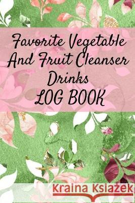 Favorite Vegetable And Fruit Cleanser Drinks Log Book: Daily Health Record Keeper And Tracker Book For A Fit & Happy Lifestyle Ginger Green 9783749747351