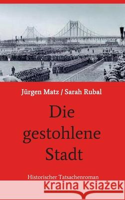 Die gestohlene Stadt: Historischer Tatsachenroman Sarah Rubal, Jürgen Matz/ 9783749752218