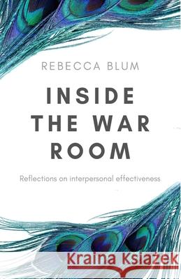 Inside The War Room: Reflections on interpersonal effectiveness Rebecca Blum 9783749756605