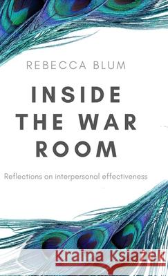 Inside The War Room: Reflections on interpersonal effectiveness Rebecca Blum 9783749756612