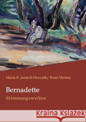 Bernadette - Stimmungswelten Maria B. Janisch-Horvath Rene Merten 9783749757619 Tredition Gmbh