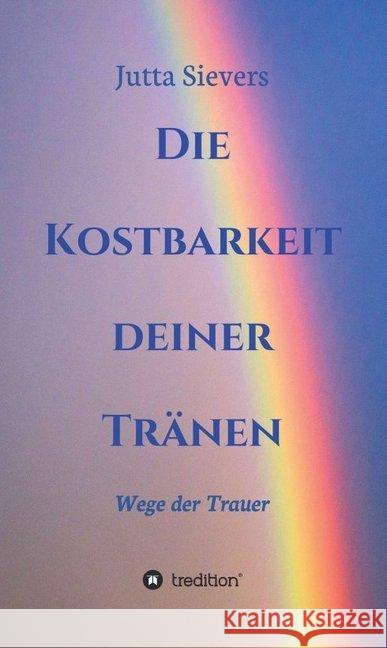 Die Kostbarkeit deiner Tränen: Wege der Trauer Sievers, Jutta 9783749761692