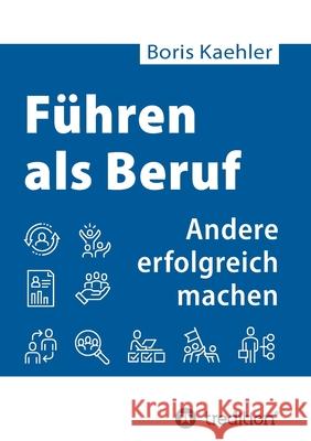 Führen als Beruf: Andere erfolgreich machen Kaehler, Boris 9783749765928