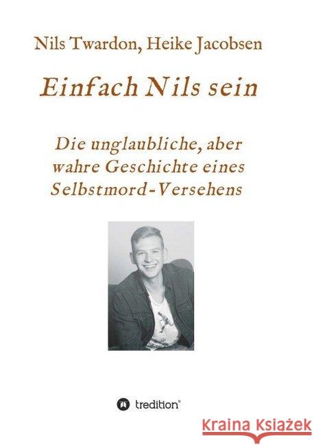 Einfach Nils sein. Die unglaubliche, aber wahre Geschichte eines Selbstmord-Versehens Heike Jacobsen Nils Twardon 9783749777846