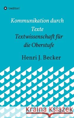 Kommunikation durch Texte: Textwissenschaft für die Oberstufe Becker, Henri Joachim 9783749778577