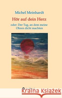 Hör auf dein Herz oder: Der Tag, an dem meine Ohren dicht machten Meinhardt, Michel 9783749786527