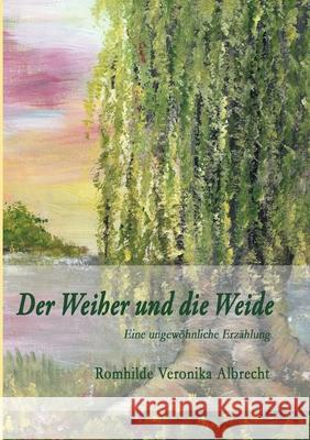 Der Weiher und die Weide: Eine ungewöhnliche Erzählung Albrecht, Romhilde Veronika 9783749794034