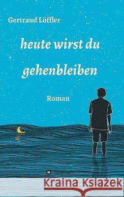 heute wirst du gehenbleiben: Roman Löffler, Gertraud 9783749794072