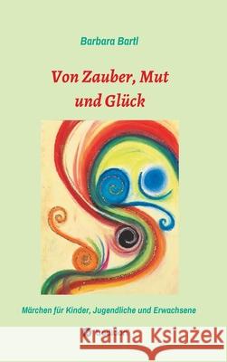 Von Zauber, Mut und Glück: Märchenbuch für Kinder, Jugendliche und Erwachsene Bartl, Barbara 9783749796274 Tredition Gmbh