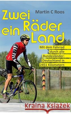 Zwei Räder, ein Land: Mit dem Fahrrad durch alle Bundesländer: Deutschland in 2451 Kilometern Roos, Martin C. 9783749797578
